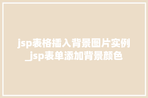 jsp表格插入背景图片实例_jsp表单添加背景颜色 第1张 jsp表格插入背景图片实例_jsp表单添加背景颜色 第1张