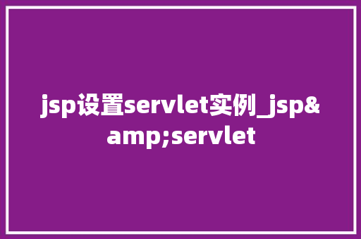 jsp设置servlet实例_jsp&servlet  第1张