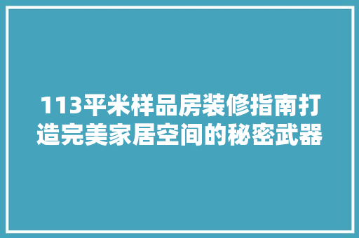 113平米样品房装修指南打造完美家居空间的秘密武器