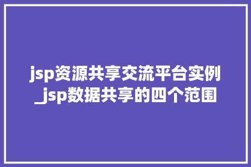 jsp资源共享交流平台实例_jsp数据共享的四个范围