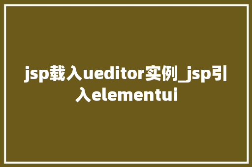 jsp载入ueditor实例_jsp引入elementui