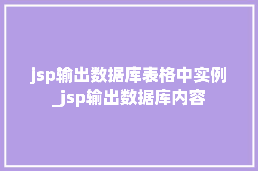 jsp输出数据库表格中实例_jsp输出数据库内容  第1张