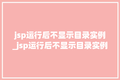 jsp运行后不显示目录实例_jsp运行后不显示目录实例文件