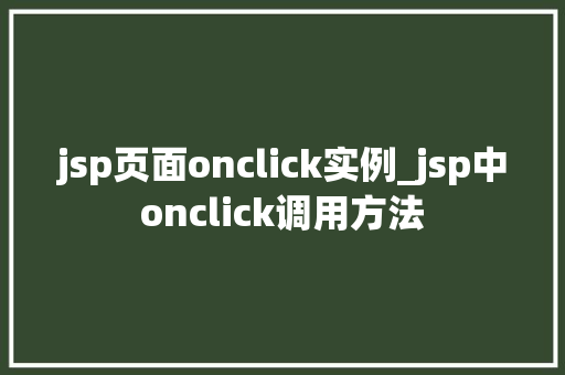 jsp页面onclick实例_jsp中onclick调用方法 第1张 jsp页面onclick实例_jsp中onclick调用方法 第1张