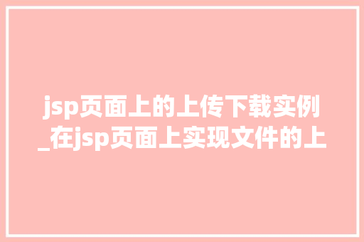 jsp页面上的上传下载实例_在jsp页面上实现文件的上传下载  第1张
