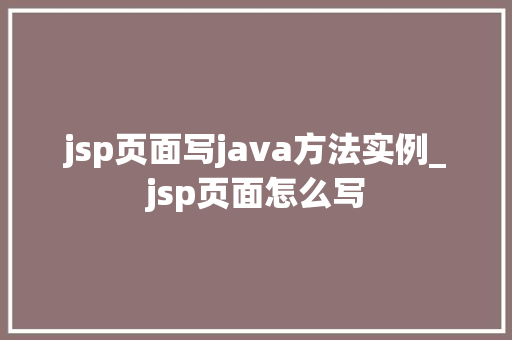jsp页面写java方法实例_jsp页面怎么写
