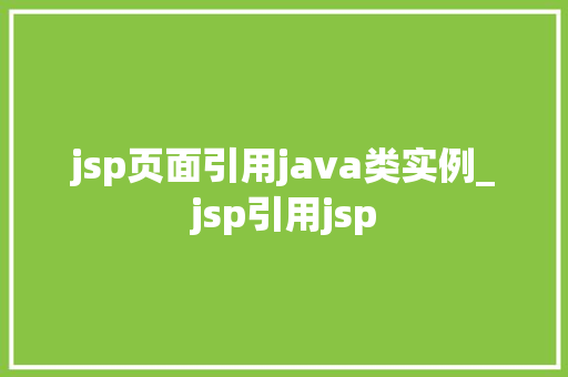 jsp页面引用java类实例_jsp引用jsp
