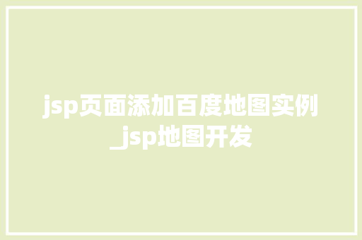 jsp页面添加百度地图实例_jsp地图开发