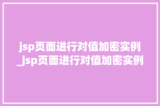 jsp页面进行对值加密实例_jsp页面进行对值加密实例设计