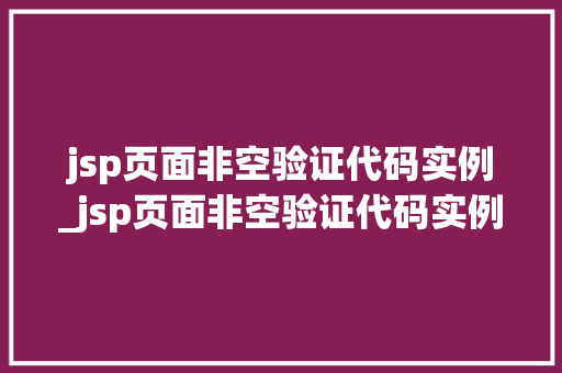 jsp页面非空验证代码实例_jsp页面非空验证代码实例是什么