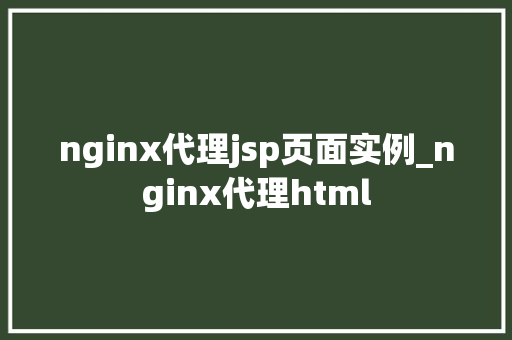 nginx代理jsp页面实例_nginx代理html