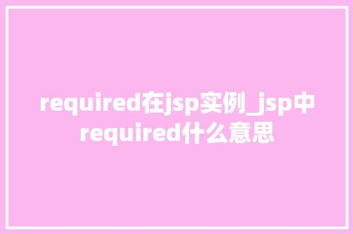 required在jsp实例_jsp中required什么意思