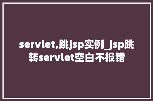 servlet,跳jsp实例_jsp跳转servlet空白不报错  第1张