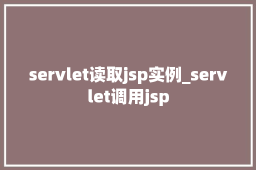 servlet读取jsp实例_servlet调用jsp