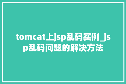 tomcat上jsp乱码实例_jsp乱码问题的解决方法