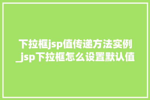 下拉框jsp值传递方法实例_jsp下拉框怎么设置默认值  第1张