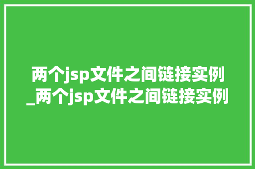 两个jsp文件之间链接实例_两个jsp文件之间链接实例是什么 第1张 两个jsp文件之间链接实例_两个jsp文件之间链接实例是什么 第1张