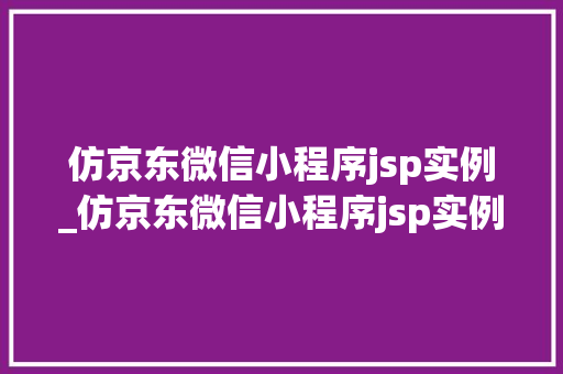仿京东微信小程序jsp实例_仿京东微信小程序jsp实例怎么做 第1张 仿京东微信小程序jsp实例_仿京东微信小程序jsp实例怎么做 第1张