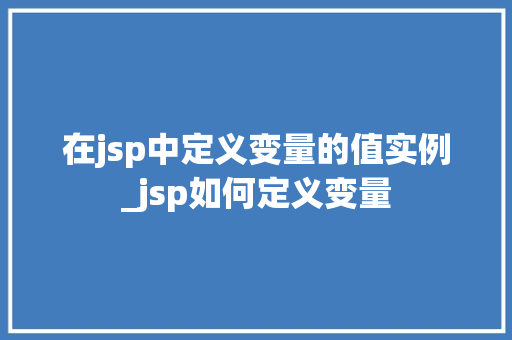 在jsp中定义变量的值实例_jsp如何定义变量  第1张