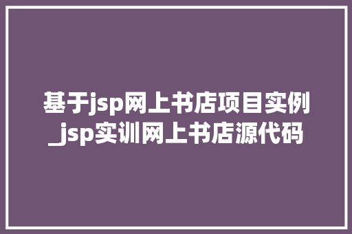 基于jsp网上书店项目实例_jsp实训网上书店源代码  第1张