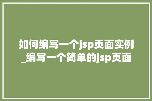 如何编写一个jsp页面实例_编写一个简单的jsp页面