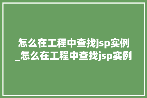 怎么在工程中查找jsp实例_怎么在工程中查找jsp实例内容  第1张