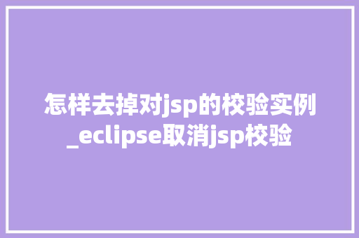 怎样去掉对jsp的校验实例_eclipse取消jsp校验  第1张