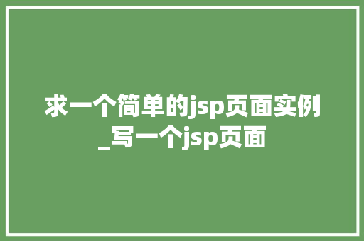 求一个简单的jsp页面实例_写一个jsp页面