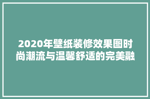 2020年壁纸装修效果图时尚潮流与温馨舒适的完美融合