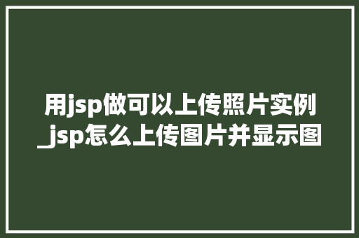 用jsp做可以上传照片实例_jsp怎么上传图片并显示图片