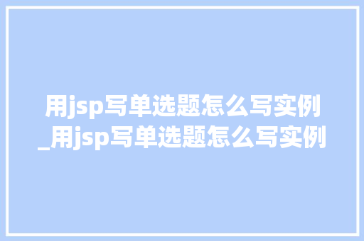 用jsp写单选题怎么写实例_用jsp写单选题怎么写实例说明 第1张 用jsp写单选题怎么写实例_用jsp写单选题怎么写实例说明 第1张