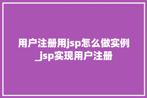 用户注册用jsp怎么做实例_jsp实现用户注册