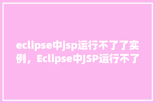 eclipse中jsp运行不了了实例，Eclipse中JSP运行不了了实例