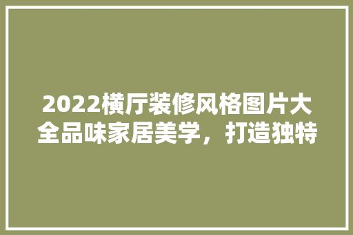2022横厅装修风格图片大全品味家居美学，打造独特空间