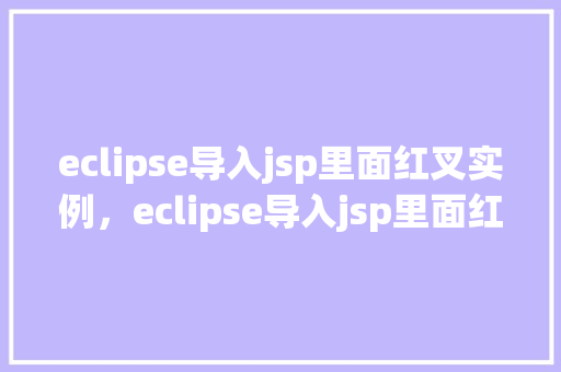 eclipse导入jsp里面红叉实例，eclipse导入jsp里面红叉实例