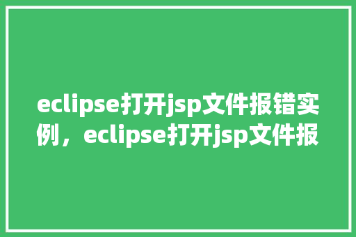 eclipse打开jsp文件报错实例，eclipse打开jsp文件报错实例