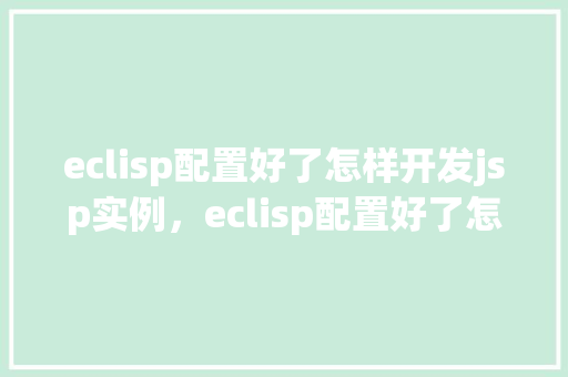 eclisp配置好了怎样开发jsp实例，eclisp配置好了怎样开发jsp实例