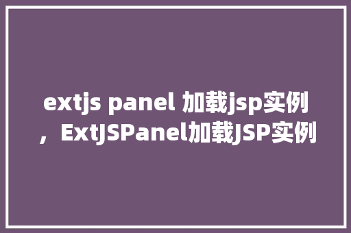 extjs panel 加载jsp实例，ExtJSPanel加载JSP实例