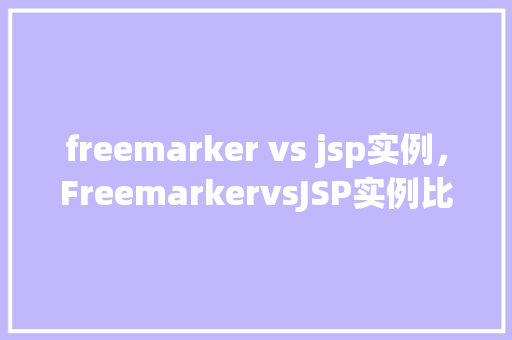 freemarker vs jsp实例，FreemarkervsJSP实例比较  第1张