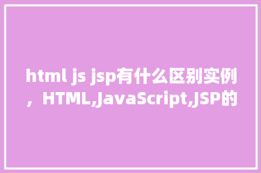 html js jsp有什么区别实例，HTML,JavaScript,JSP的区别实例