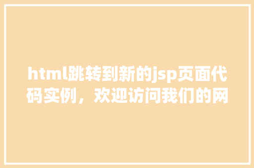 html跳转到新的jsp页面代码实例，欢迎访问我们的网站