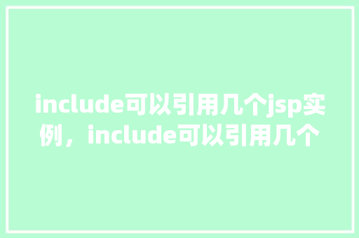 include可以引用几个jsp实例，include可以引用几个jsp实例