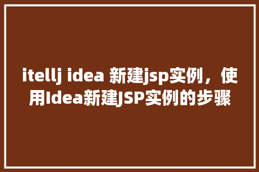 itellj idea 新建jsp实例，使用Idea新建JSP实例的步骤指南