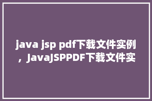 java jsp pdf下载文件实例，JavaJSPPDF下载文件实例