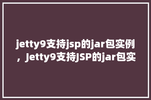 jetty9支持jsp的jar包实例，Jetty9支持JSP的jar包实例