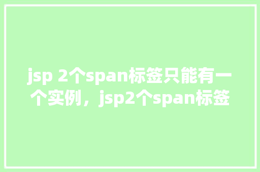 jsp 2个span标签只能有一个实例，jsp2个span标签只能有一个实例