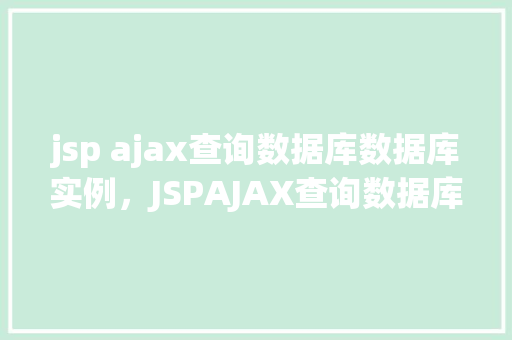 jsp ajax查询数据库数据库实例，JSPAJAX查询数据库实例