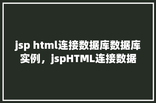 jsp html连接数据库数据库实例,jspHTML连接数据库实例
