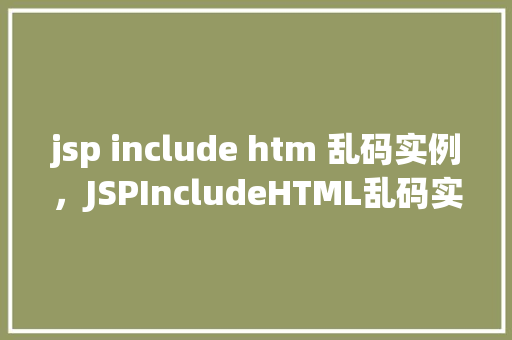 jsp include htm 乱码实例，JSPIncludeHTML乱码实例  第1张