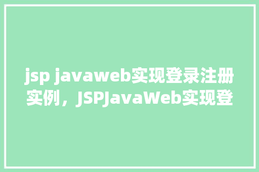 jsp javaweb实现登录注册实例，JSPJavaWeb实现登录注册实例